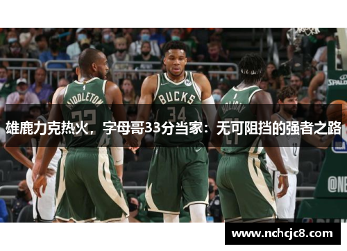 雄鹿力克热火，字母哥33分当家：无可阻挡的强者之路