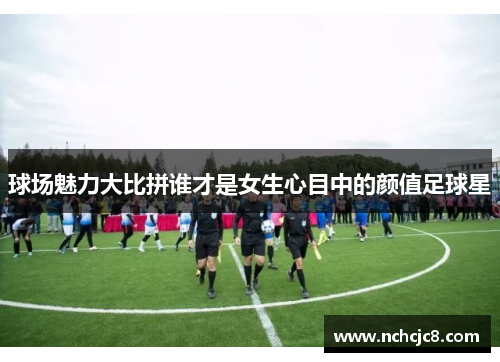 球场魅力大比拼谁才是女生心目中的颜值足球星