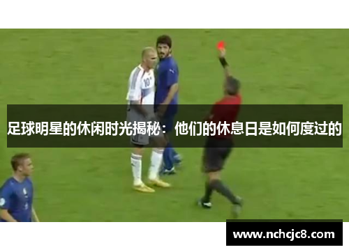 足球明星的休闲时光揭秘：他们的休息日是如何度过的