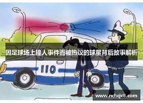 因足球场上撞人事件而被热议的球星背后故事解析