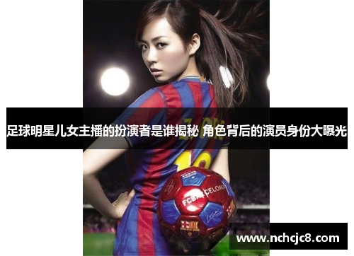 足球明星儿女主播的扮演者是谁揭秘 角色背后的演员身份大曝光