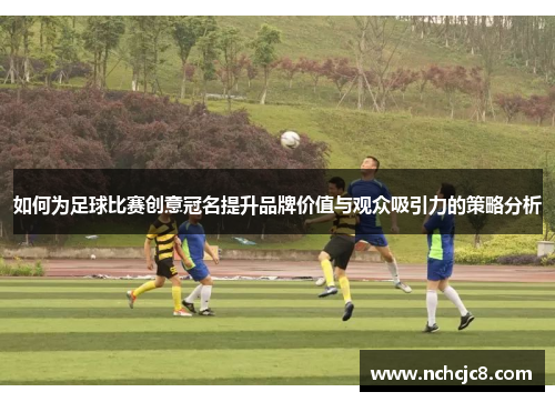 如何为足球比赛创意冠名提升品牌价值与观众吸引力的策略分析