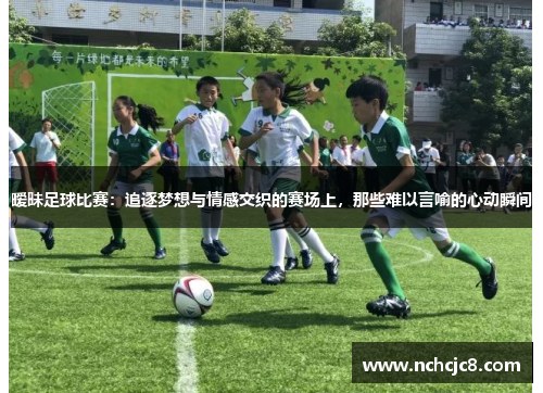 暧昧足球比赛：追逐梦想与情感交织的赛场上，那些难以言喻的心动瞬间